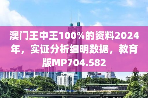 澳门王中王100%的资料2024年，实证分析细明数据，教育版MP704.582