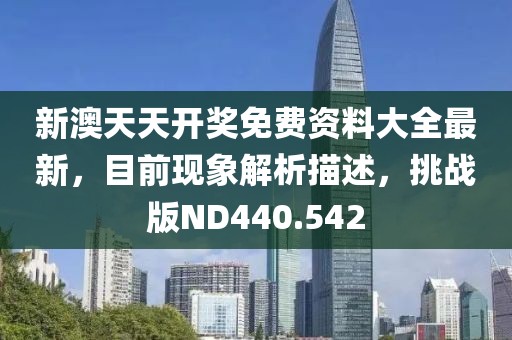 新澳天天开奖免费资料大全最新，目前现象解析描述，挑战版ND440.542