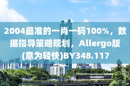 2004最准的一肖一码100%，数据指导策略规划，Allergo版(意为轻快)BY348.117