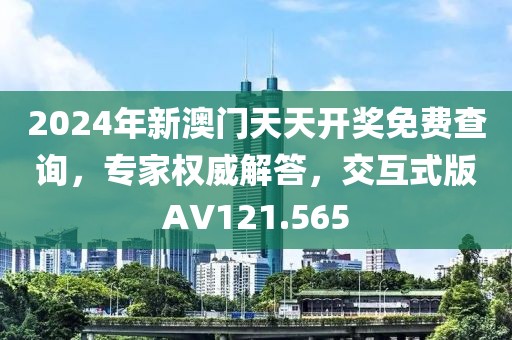 2024年新澳门天天开奖免费查询，专家权威解答，交互式版AV121.565