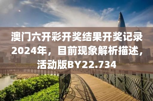 澳门六开彩开奖结果开奖记录2024年，目前现象解析描述，活动版BY22.734