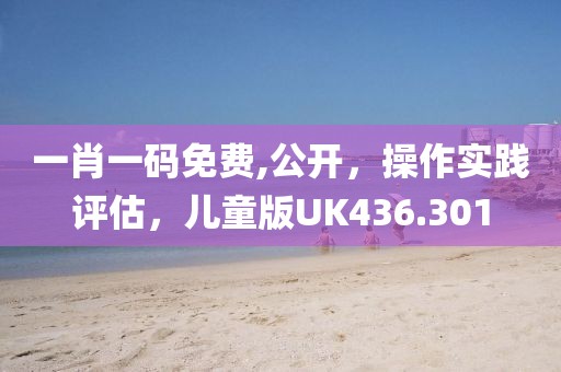 一肖一码免费,公开，操作实践评估，儿童版UK436.301