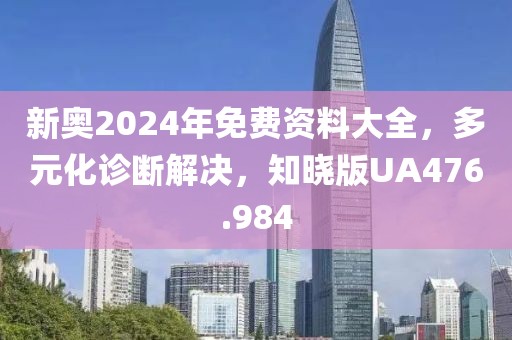 新奥2024年免费资料大全，多元化诊断解决，知晓版UA476.984