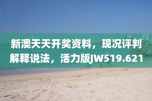 新澳天天开奖资料，现况评判解释说法，活力版JW519.621