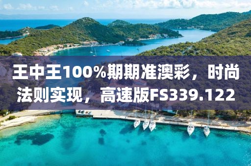 王中王100%期期准澳彩，时尚法则实现，高速版FS339.122