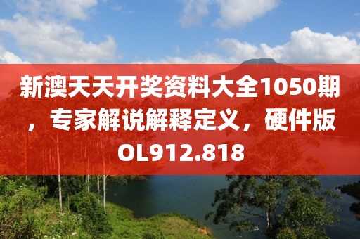 新澳天天开奖资料大全1050期，专家解说解释定义，硬件版OL912.818