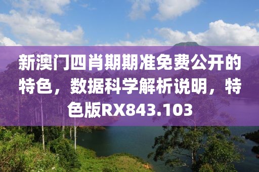 新澳门四肖期期准免费公开的特色，数据科学解析说明，特色版RX843.103