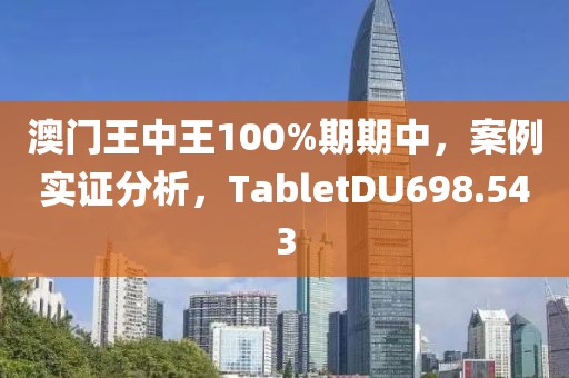 澳门王中王100%期期中，案例实证分析，TabletDU698.543