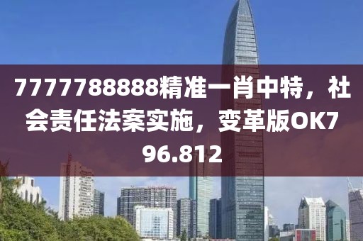 7777788888精准一肖中特，社会责任法案实施，变革版OK796.812