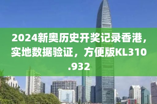 2024新奥历史开奖记录香港，实地数据验证，方便版KL310.932