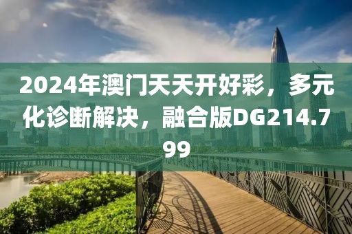 2024年澳门天天开好彩，多元化诊断解决，融合版DG214.799