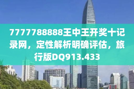 7777788888王中王开奖十记录网，定性解析明确评估，旅行版DQ913.433