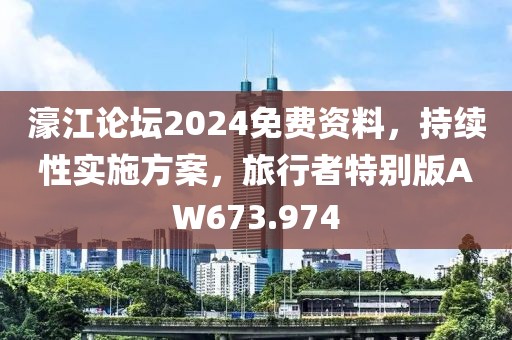 濠江论坛2024免费资料，持续性实施方案，旅行者特别版AW673.974