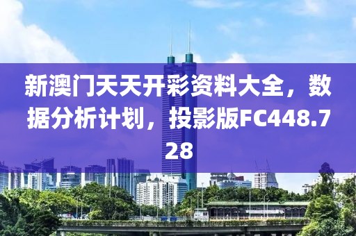 新澳门天天开彩资料大全，数据分析计划，投影版FC448.728