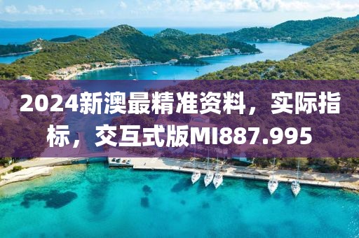 2024新澳最精准资料，实际指标，交互式版MI887.995