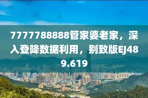 7777788888管家婆老家，深入登降数据利用，别致版EJ489.619