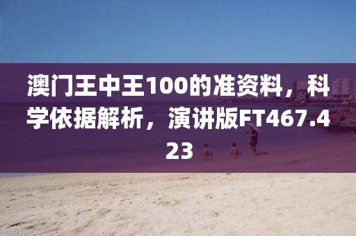 澳门王中王100的准资料，科学依据解析，演讲版FT467.423