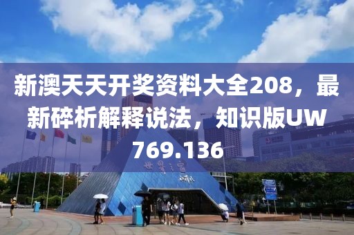 新澳天天开奖资料大全208，最新碎析解释说法，知识版UW769.136