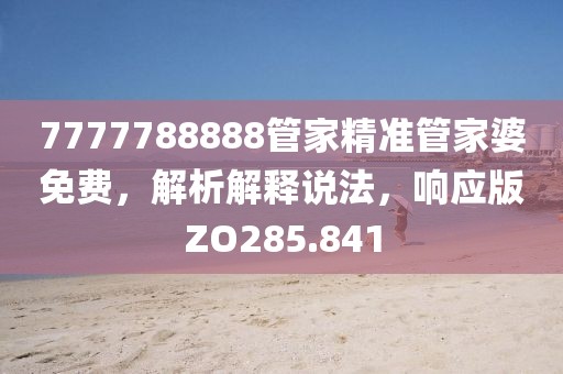 7777788888管家精准管家婆免费，解析解释说法，响应版ZO285.841