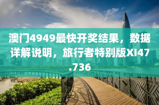 澳门4949最快开奖结果，数据详解说明，旅行者特别版XI47.736