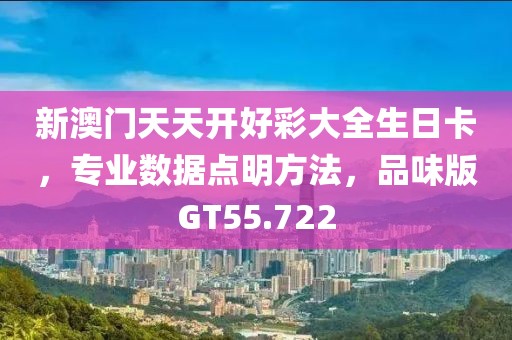 新澳门天天开好彩大全生日卡，专业数据点明方法，品味版GT55.722