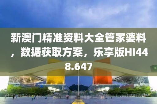 新澳门精准资料大全管家婆料，数据获取方案，乐享版HI448.647