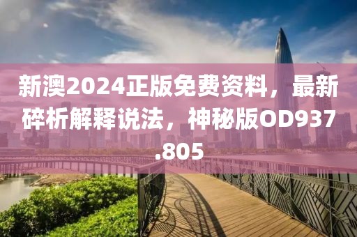 新澳2024正版免费资料，最新碎析解释说法，神秘版OD937.805