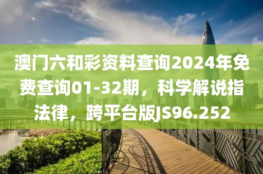 澳门六和彩资料查询2024年免费查询01-32期，科学解说指法律，跨平台版JS96.252