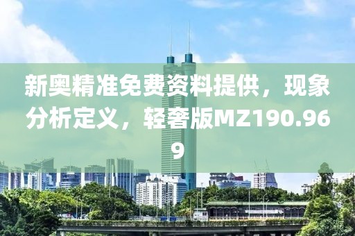 新奥精准免费资料提供，现象分析定义，轻奢版MZ190.969