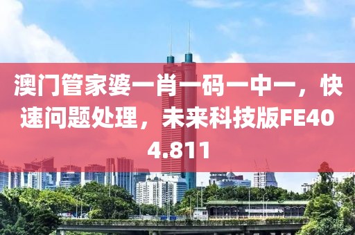 澳门管家婆一肖一码一中一，快速问题处理，未来科技版FE404.811