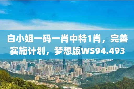 白小姐一码一肖中特1肖，完善实施计划，梦想版WS94.493