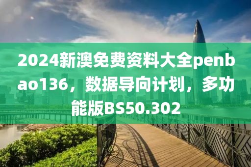 2024新澳免费资料大全penbao136，数据导向计划，多功能版BS50.302