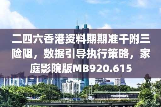 二四六香港资料期期准千附三险阻，数据引导执行策略，家庭影院版MB920.615