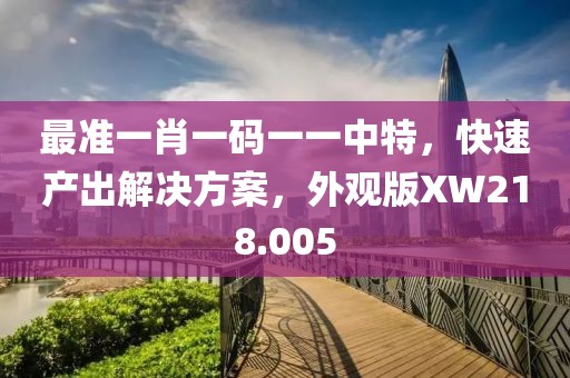 最准一肖一码一一中特，快速产出解决方案，外观版XW218.005