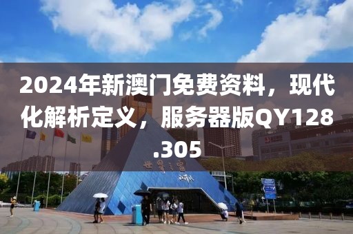 2024年新澳门免费资料，现代化解析定义，服务器版QY128.305