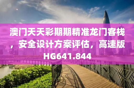 澳门天天彩期期精准龙门客栈，安全设计方案评估，高速版HG641.844