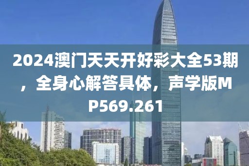 2024澳门天天开好彩大全53期，全身心解答具体，声学版MP569.261