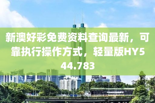 新澳好彩免费资料查询最新，可靠执行操作方式，轻量版HY544.783