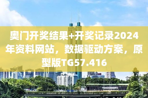 奥门开奖结果+开奖记录2024年资料网站，数据驱动方案，原型版TG57.416