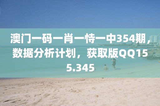 澳门一码一肖一恃一中354期，数据分析计划，获取版QQ155.345