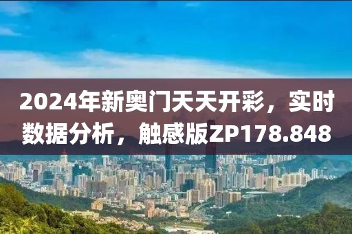 2024年新奥门天天开彩，实时数据分析，触感版ZP178.848