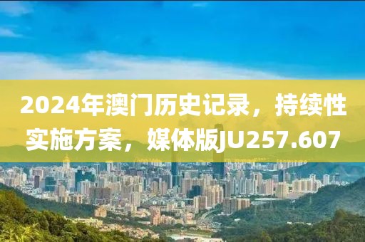 2024年澳门历史记录，持续性实施方案，媒体版JU257.607