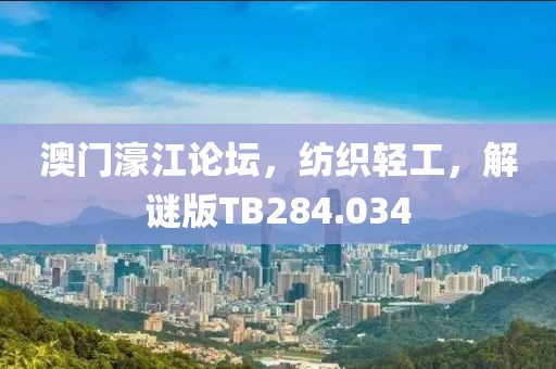 澳门濠江论坛，纺织轻工，解谜版TB284.034