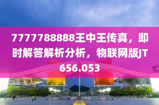 7777788888王中王传真，即时解答解析分析，物联网版JT656.053