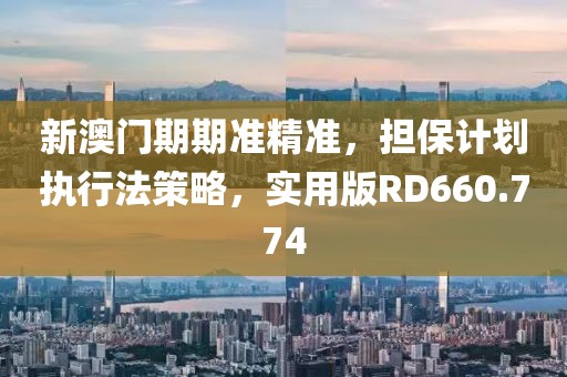 新澳门期期准精准，担保计划执行法策略，实用版RD660.774