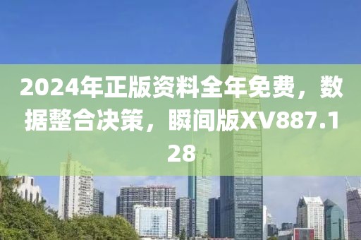 2024年正版资料全年免费，数据整合决策，瞬间版XV887.128