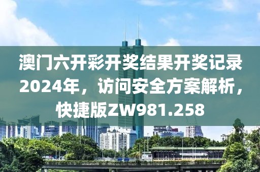 澳门六开彩开奖结果开奖记录2024年，访问安全方案解析，快捷版ZW981.258