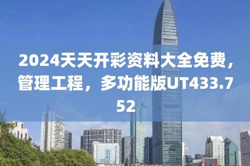 2024天天开彩资料大全免费，管理工程，多功能版UT433.752