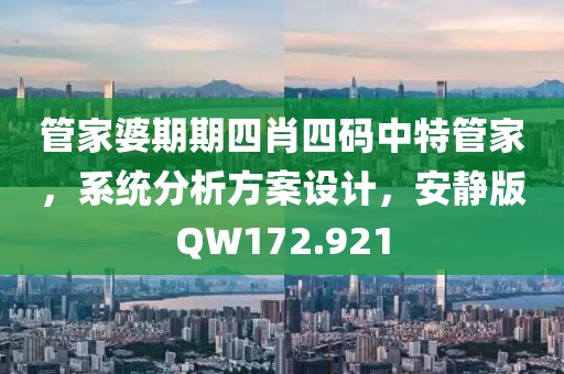 管家婆期期四肖四码中特管家，系统分析方案设计，安静版QW172.921