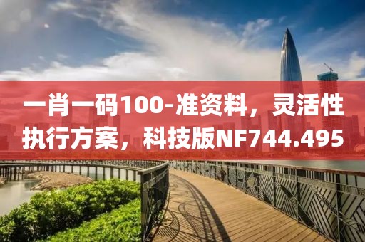 一肖一码100-准资料，灵活性执行方案，科技版NF744.495